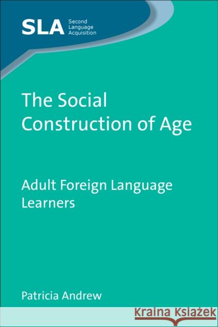 The Social Construction of Age: Adult Foreign Language Learners Andrew, Patricia 9781847696144 Second Language Acquisition