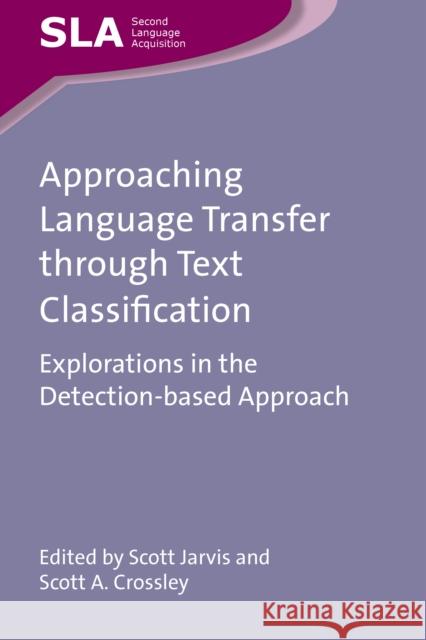 Approaching Language Transfer Through Text Classification: Explorations in the Detection-Based Approach Jarvis, Scott 9781847696984 Multilingual Matters Ltd