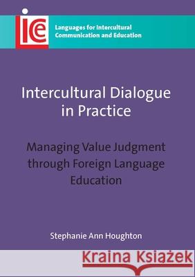 Intercultural Dialogue in Practice: Managing Value Judgment Through Foreign Language Education Houghton, Stephanie Ann 9781847697240