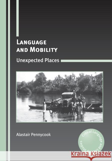 Language and Mobility: Unexpected Places Pennycook, Alastair 9781847697646 Multilingual Matters Ltd