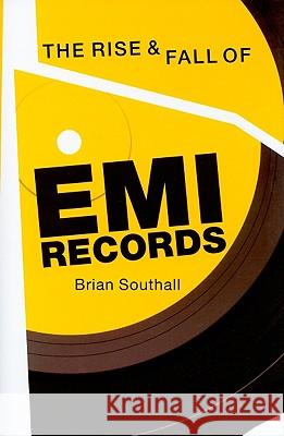 The Rise and Fall of EMI Records Brian Southall 9781847722447