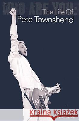 Who Are You: The Life of Pete Townshend Mark Wilkerson 9781847727046