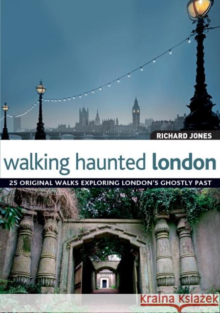 Walking Haunted London: 25 Original Walks Exploring London's Ghostly Past Richard Jones 9781847735386 IMM Lifestyle Books