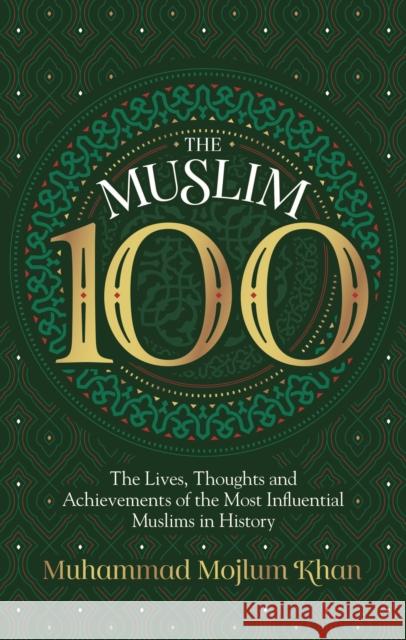 The Muslim 100: The Lives, Thoughts and Achievements of the Most Influential Muslims in History Muhammad Mojlum Khan 9781847741769 Kube Publishing Ltd