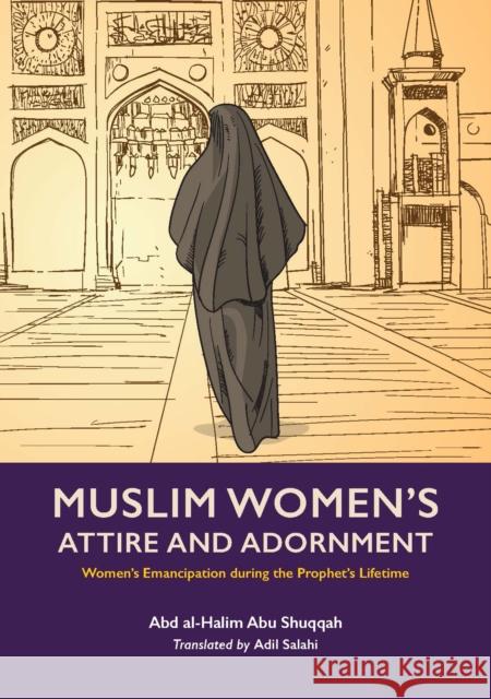 Muslim Woman's Attire and Adornment: Women's Emancipation during the Prophet's Lifetime Abd al-Halim Abu Shuqqah 9781847741813