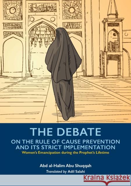 The Debate On the Rule of Cause Prevention and its Strict implementation Abd al-Halim Abu Shuqqah 9781847741998