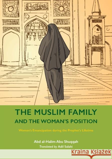 The Muslim Family and the Woman's Position: Women's Emancipation during the Prophet's Lifetime Abd al-Halim Abu Shuqqah 9781847742056