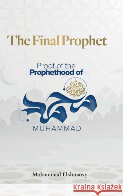 The Final Prophet: Proof of the Prophethood of Muhammad Elshinawy, Mohammad 9781847742070