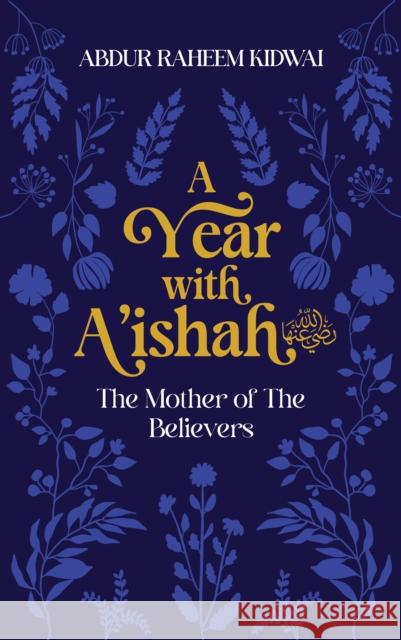 A Year with A'ishah (RA): The Mother of the Believers Abdur Raheem Kidwai 9781847742278 Kube Publishing Ltd
