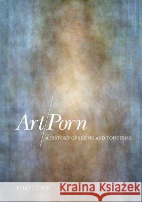 Art/Porn: A History of Seeing and Touching Dennis, Kelly 9781847880673