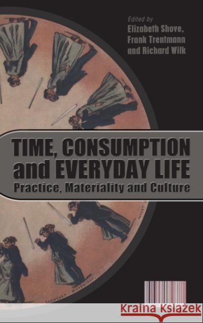 Time, Consumption and Everyday Life : Practice, Materiality and Culture Elizabeth Shove 9781847883650 0