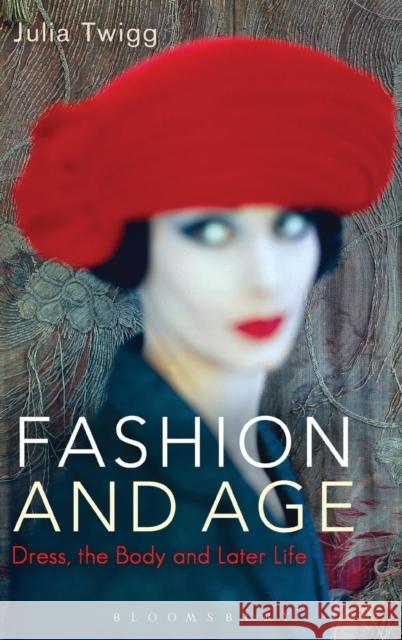 Fashion and Age: Dress, the Body and Later Life Twigg, Julia 9781847886965 Bloomsbury Academic