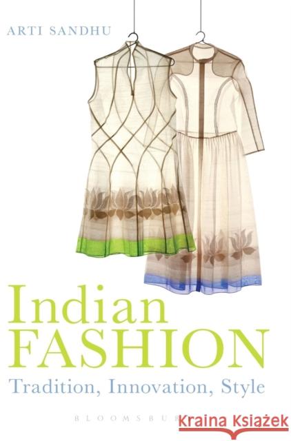 Indian Fashion: Tradition, Innovation, Style Sandhu, Arti 9781847887801 Bloomsbury Academic