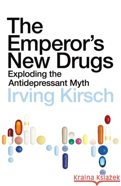The Emperor's New Drugs: Exploding the Antidepressant Myth Irving Kirsch 9781847920836 VINTAGE