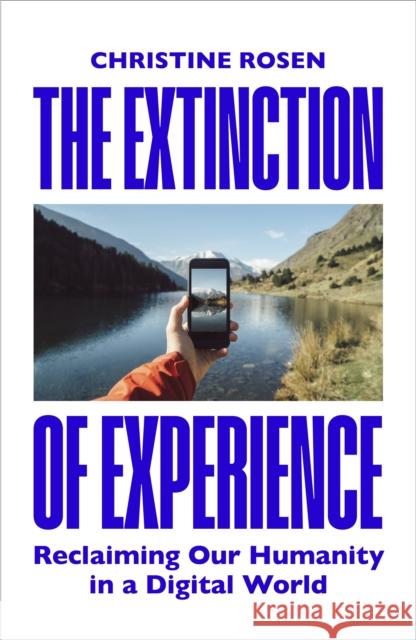 The Extinction of Experience: Reclaiming Our Humanity in a Digital World Christine Rosen 9781847922083