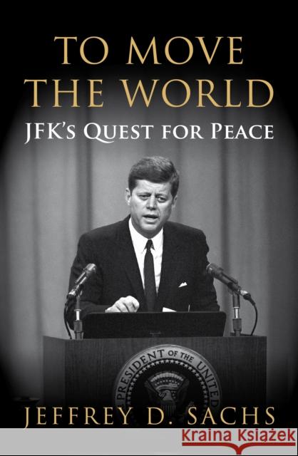 To Move The World : JFK's Quest for Peace Jeffrey Sachs 9781847922755