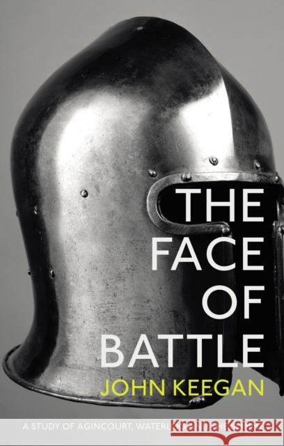 The Face Of Battle: A Study of Agincourt, Waterloo and the Somme John Keegan 9781847922977