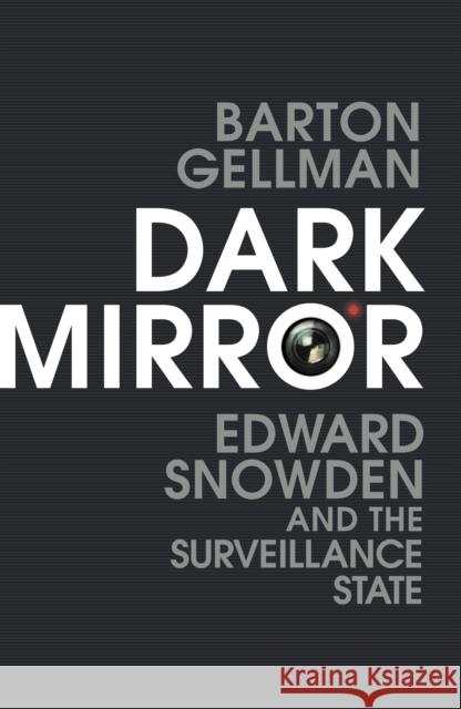 Dark Mirror : Edward Snowden and the Surveillance State Barton Gellman 9781847926401