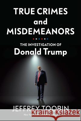 True Crimes and Misdemeanors: The Investigation of Donald Trump Jeffrey Toobin 9781847926463