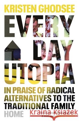 Everyday Utopia: In Praise of Radical Alternatives to the Traditional Family Home Kristen Ghodsee 9781847927170