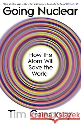 Going Nuclear: How the Atom Will Save the World Tim Gregory 9781847928078