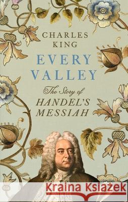 Every Valley: The Story of Handel’s Messiah Charles King 9781847928450 Vintage Publishing