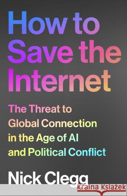 How to Save the Internet: The Threat to Global Connection in the Age of AI and Political Conflict Nick Clegg 9781847928597