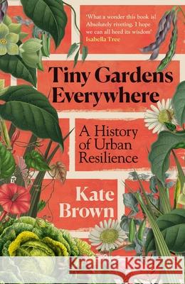 Tiny Gardens Everywhere: A History of Urban Resilience Kate Brown 9781847929259 Vintage Publishing