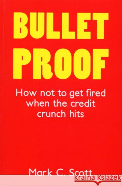 Bulletproof : How Not to Get Fired When the Credit Crunch Hits Mark C. Scott 9781847940346