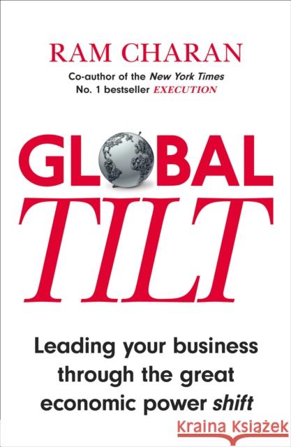 Global Tilt : Leading Your Business Through the Great Economic Power Shift Ram Charan 9781847941114 Random House Business Books