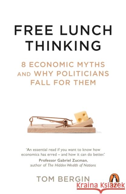 Free Lunch Thinking: 8 Economic Myths and Why Politicians Fall for Them Tom Bergin 9781847942753