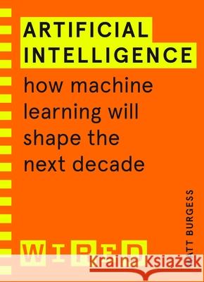 Artificial Intelligence (WIRED guides): How Machine Learning Will Shape the Next Decade Burgess Matthew 9781847943231