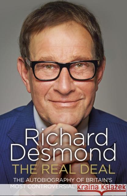 The Real Deal: The Autobiography of Britain's Most Controversial Media Mogul Richard Desmond 9781847947499 Random House UK