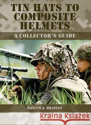 Tin Hats to Composite Helmets: A Collector's Guide Martin J. Brayley 9781847970244 THE CROWOOD PRESS LTD