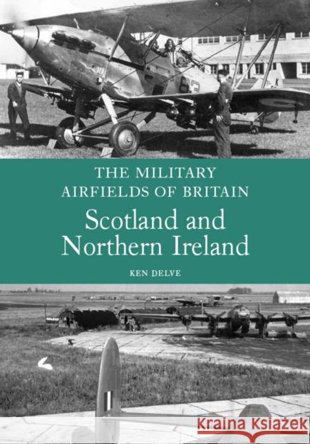 The Military Airfields of Britain: Scotland and Northern Ireland Ken Delve 9781847970275