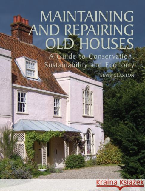 Maintaining and Repairing Old Houses: A Guide to Conservation, Sustainability and Economy Bevis Claxton 9781847970350 The Crowood Press Ltd