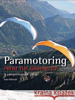 Paramotoring from the Ground Up: A Comprehensive Guide Whittall, Noel 9781847970534