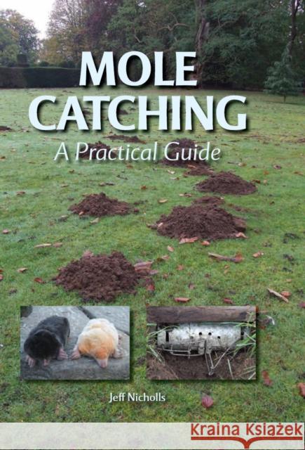 Mole Catching : A Practical Guide Jeff Nicholls 9781847970589