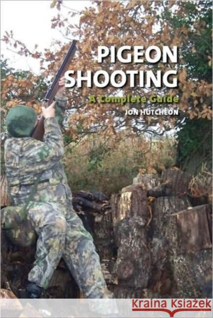 Pigeon Shooting : A Complete Guide Jon Hutcheon 9781847971234