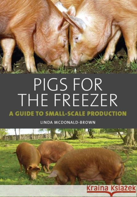 Pigs for the Freezer: A Guide to Small-Scale Production Linda McDonald-Brown 9781847971623