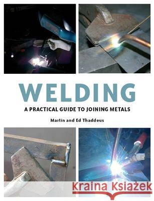 Welding : A Practical Guide to Joining Metals Martin Thaddeus 9781847971890 0