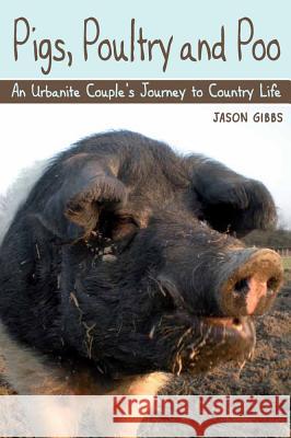 Pigs, Poultry and Poo : An Urbanite Couple's Journey to Country Life Jason Gibbs 9781847973917 0