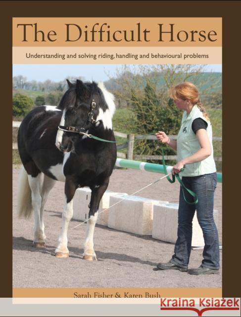 The Difficult Horse : Understanding and solving riding, handling and behavioural problems Sarah Fisher 9781847974273