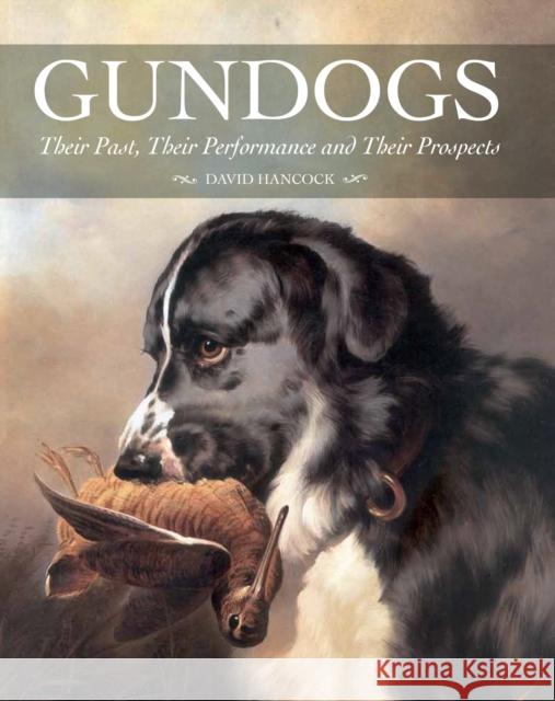 Gundogs: Their Past, Their Performance and Their Prospects David Hancock 9781847974921