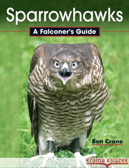 Sparrowhawks: A Falconer's Guide Ben Crane 9781847977090 The Crowood Press Ltd