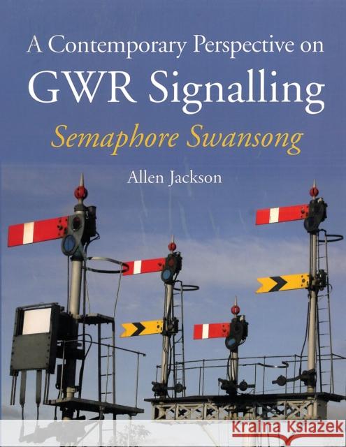 A Contemporary Perspective on GWR Signalling: Semaphore Swansong Allen Jackson 9781847979490 The Crowood Press Ltd