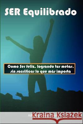 Ser Equilibrado. Como Ser Feliz, Logrando Tus Metas, Sin Sacrificar Lo Que Mas Te Importa Alfonso Goris Caloto 9781847995995