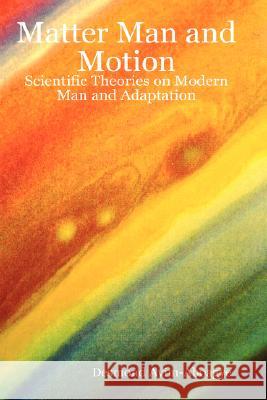 Matter Man and Motion: Scientific Theories on Modern Man and Adaptation Desmond Ayim-Aboagye 9781847996220