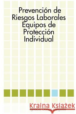 Prevencion De Riesgos Laborales: Equipos De Proteccion Individual Ignacio Garcia Delgado 9781847997531 Lulu.com