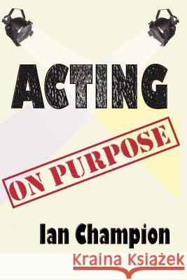 Acting On Purpose Ian Champion 9781847999078 Lulu.com